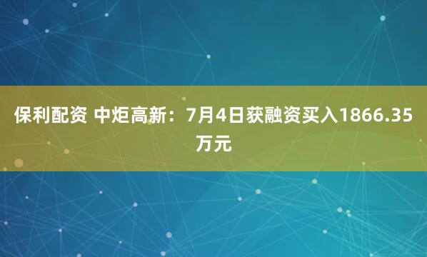 保利配资 中炬高新：7月4日获融资买入1866.35万元