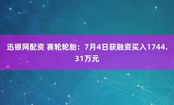 迅银网配资 赛轮轮胎：7月4日获融资买入1744.31万元