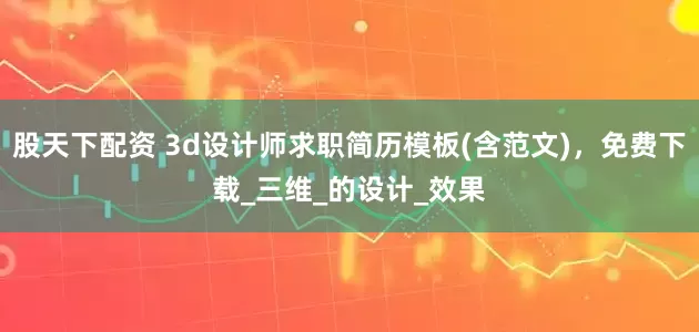 股天下配资 3d设计师求职简历模板(含范文)，免费下载_三维_的设计_效果
