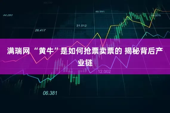 满瑞网 “黄牛”是如何抢票卖票的 揭秘背后产业链
