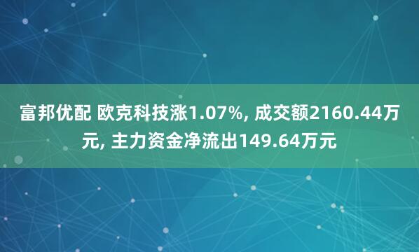 富邦优配 欧克科技涨1.07%, 成交额2160.44万元, 主力资金净流出149.64万元