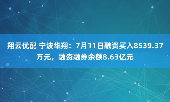翔云优配 宁波华翔：7月11日融资买入8539.37万元，融资融券余额8.63亿元