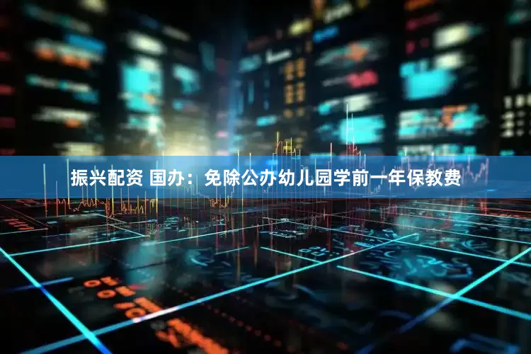 振兴配资 国办：免除公办幼儿园学前一年保教费