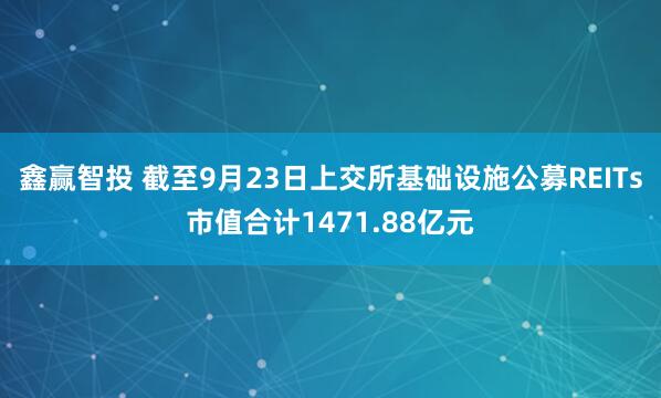 鑫赢智投 截至9月23日上交所基础设施公募REITs市值合计1471.88亿元