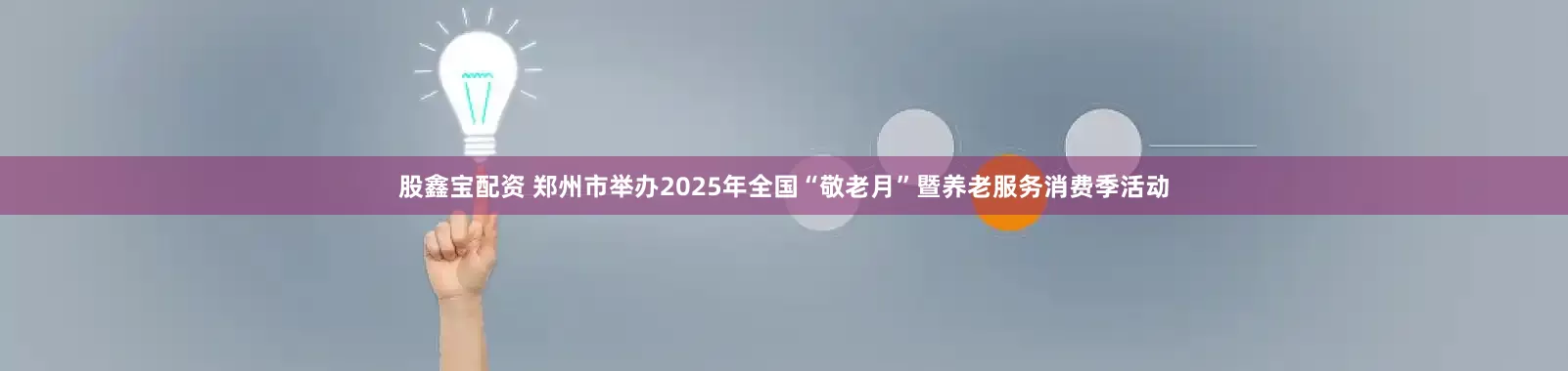 股鑫宝配资 郑州市举办2025年全国“敬老月”暨养老服务消费季活动