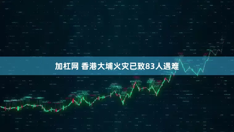 加杠网 香港大埔火灾已致83人遇难